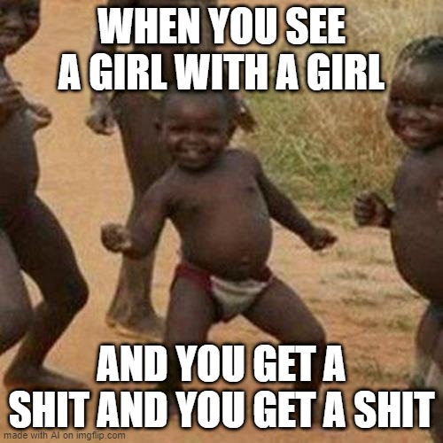 Hate when this happens | WHEN YOU SEE A GIRL WITH A GIRL; AND YOU GET A SHIT AND YOU GET A SHIT | image tagged in memes,third world success kid | made w/ Imgflip meme maker