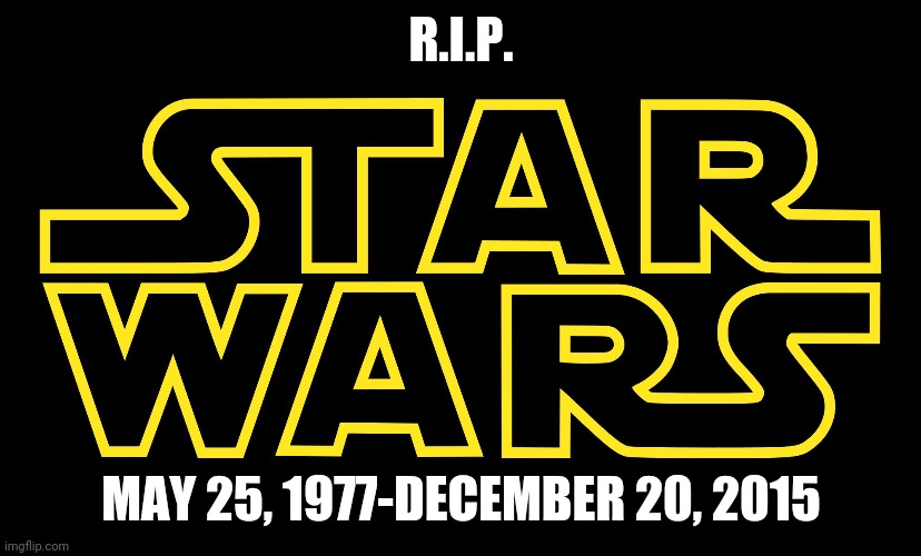 Star Wars Logo | R.I.P. MAY 25, 1977-DECEMBER 20, 2015 | image tagged in star wars logo | made w/ Imgflip meme maker