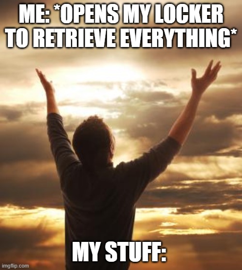 THANK GOD | ME: *OPENS MY LOCKER TO RETRIEVE EVERYTHING*; MY STUFF: | image tagged in thank god | made w/ Imgflip meme maker