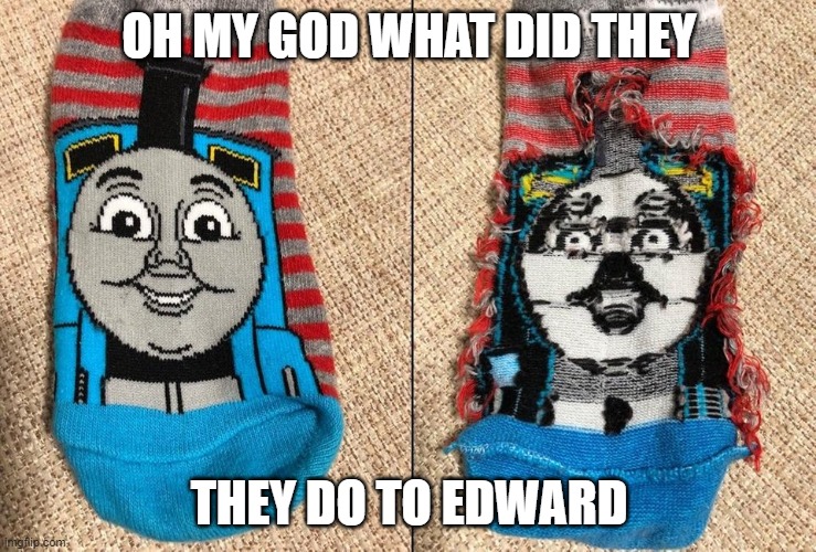 Thomas the tank engine socks | OH MY GOD WHAT DID THEY; THEY DO TO EDWARD | image tagged in thomas the tank engine socks | made w/ Imgflip meme maker