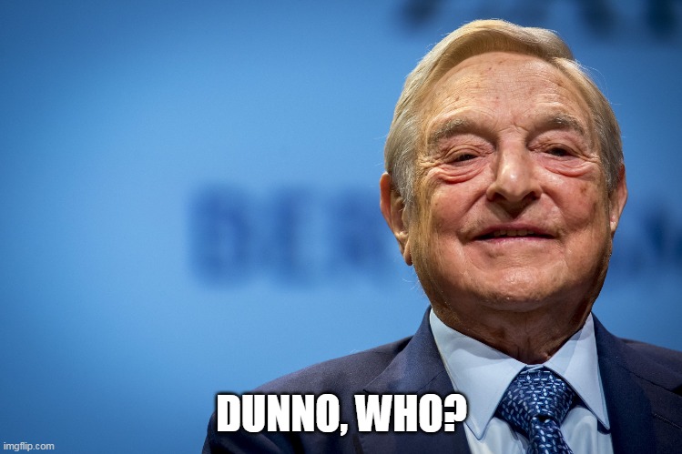 Gleeful George Soros | DUNNO, WHO? | image tagged in gleeful george soros | made w/ Imgflip meme maker