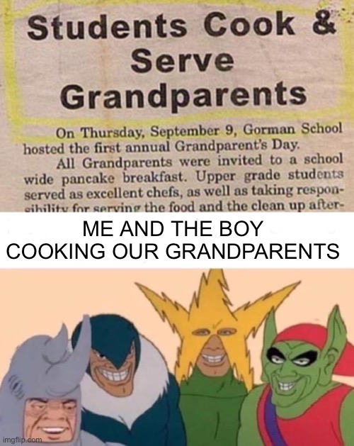 Yuuuum | ME AND THE BOY COOKING OUR GRANDPARENTS | image tagged in memes,me and the boys | made w/ Imgflip meme maker