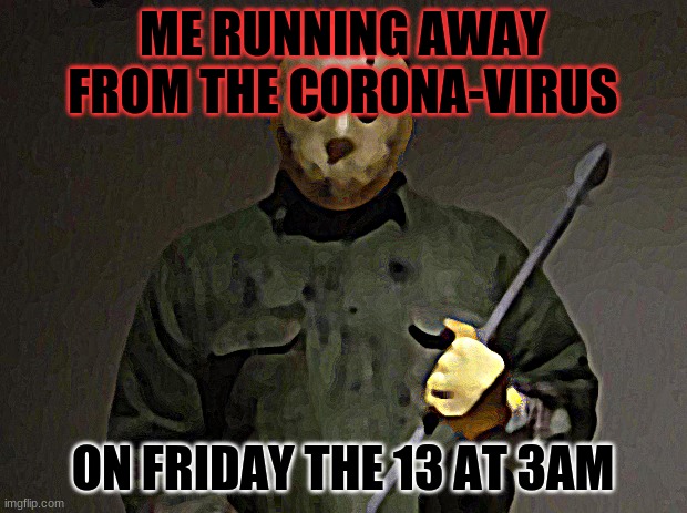 COVID 19 | ME RUNNING AWAY FROM THE CORONA-VIRUS; ON FRIDAY THE 13 AT 3AM | image tagged in jason voorhees | made w/ Imgflip meme maker