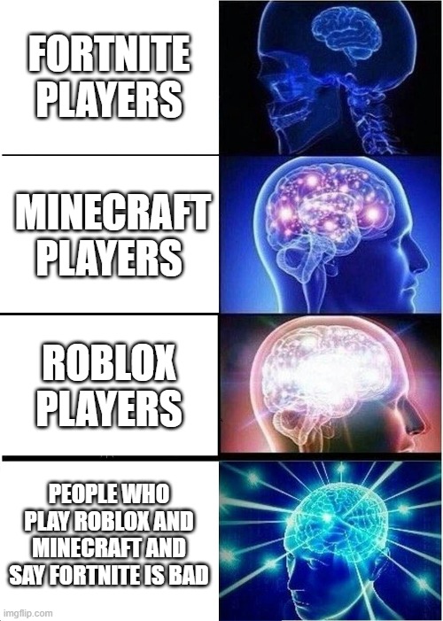 Expanding Brain Meme | FORTNITE PLAYERS; MINECRAFT PLAYERS; ROBLOX PLAYERS; PEOPLE WHO PLAY ROBLOX AND MINECRAFT AND SAY FORTNITE IS BAD | image tagged in memes,expanding brain | made w/ Imgflip meme maker