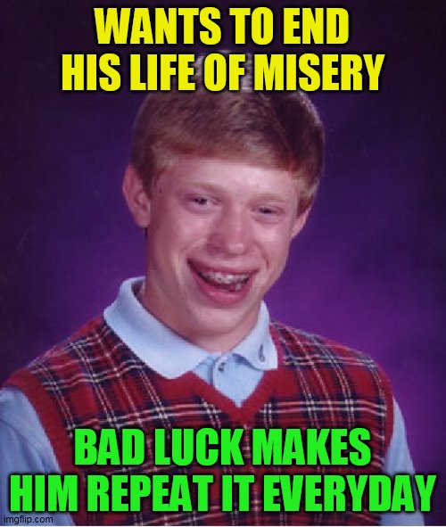 Bad Luck Brian Meme | WANTS TO END HIS LIFE OF MISERY BAD LUCK MAKES HIM REPEAT IT EVERYDAY | image tagged in memes,bad luck brian | made w/ Imgflip meme maker