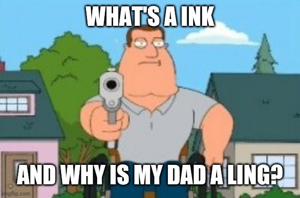 Joe swanson gun | WHAT'S A INK; AND WHY IS MY DAD A LING? | image tagged in joe swanson gun,inkling,splatoon,family guy,joe swanson,memes | made w/ Imgflip meme maker