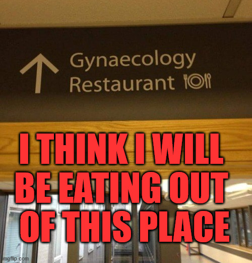 Might be a double entendre in this meme. | I THINK I WILL 
BE EATING OUT 
OF THIS PLACE | image tagged in double entendres,double meaning,funny signs,hospital | made w/ Imgflip meme maker