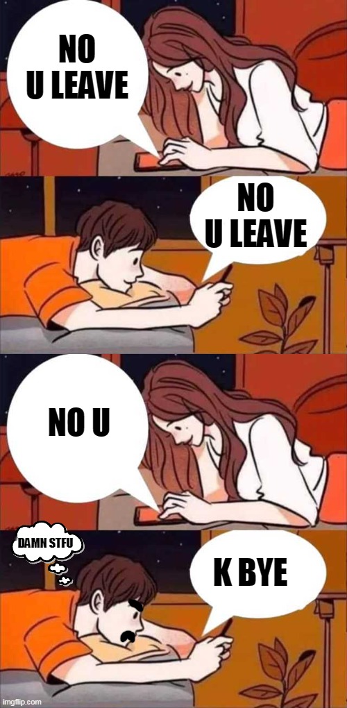 no u | NO U LEAVE; NO U LEAVE; NO U; K BYE; DAMN STFU | image tagged in boy and girl texting | made w/ Imgflip meme maker