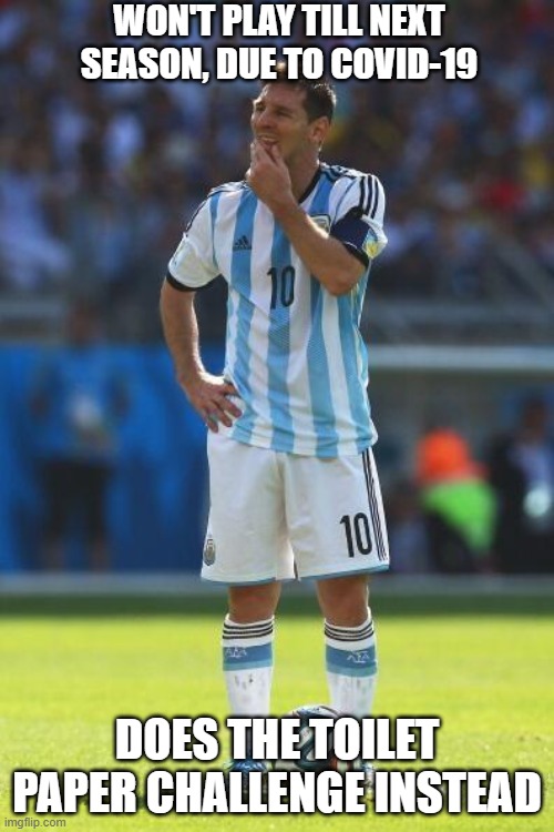 Lionel Messi Thinking | WON'T PLAY TILL NEXT SEASON, DUE TO COVID-19; DOES THE TOILET PAPER CHALLENGE INSTEAD | image tagged in lionel messi thinking | made w/ Imgflip meme maker