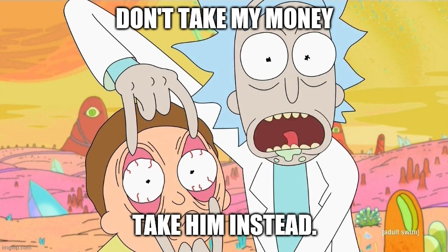 Rick and Morty Scam | DON'T TAKE MY MONEY TAKE HIM INSTEAD. | image tagged in rick and morty scam | made w/ Imgflip meme maker
