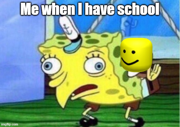 Mocking Spongebob | Me when I have school | image tagged in memes,mocking spongebob | made w/ Imgflip meme maker