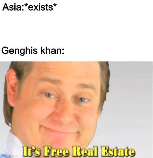 history meme | Asia:*exists*; Genghis khan: | image tagged in it's free real estate | made w/ Imgflip meme maker