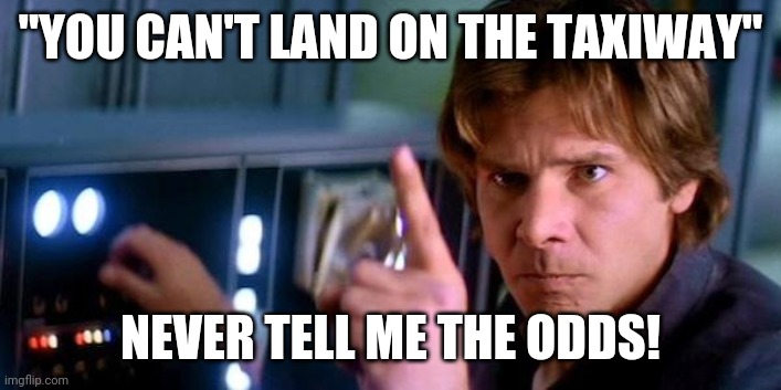 Angry Han Solo | "YOU CAN'T LAND ON THE TAXIWAY"; NEVER TELL ME THE ODDS! | image tagged in angry han solo | made w/ Imgflip meme maker