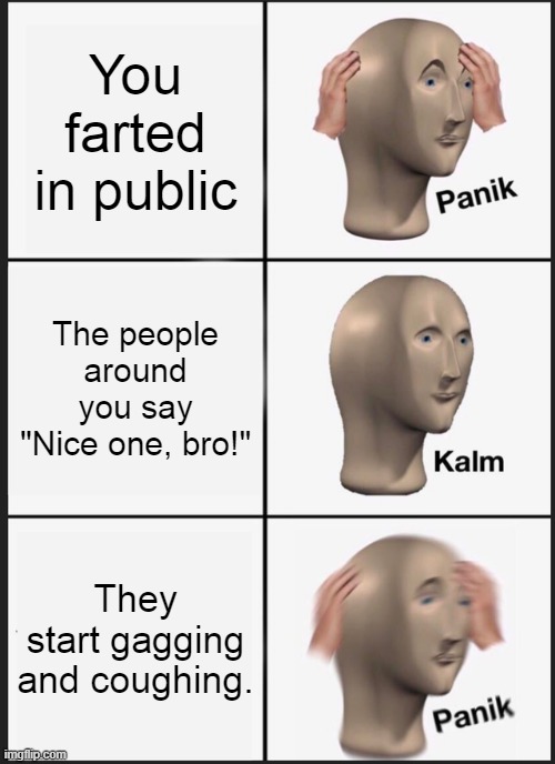 Panik Kalm Panik | You farted in public; The people around you say "Nice one, bro!"; They start gagging and coughing. | image tagged in memes,panik kalm panik | made w/ Imgflip meme maker
