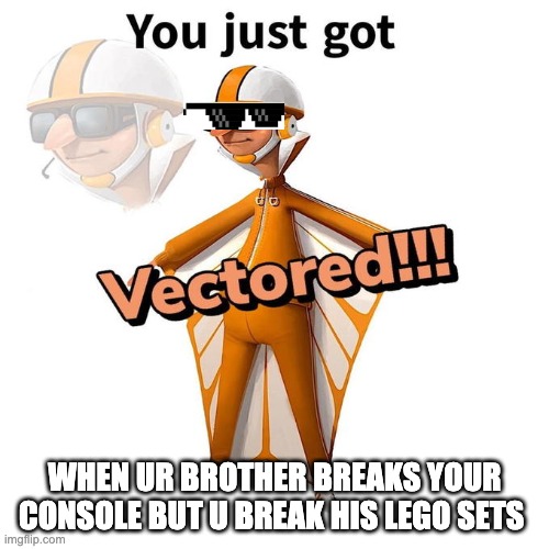 You just got Vectored | WHEN UR BROTHER BREAKS YOUR CONSOLE BUT U BREAK HIS LEGO SETS | image tagged in you just got vectored | made w/ Imgflip meme maker