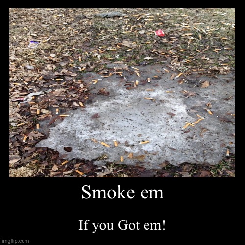 Smoke em If you got em! | image tagged in funny,demotivationals,smoking,habits,butts,cigarettes | made w/ Imgflip demotivational maker