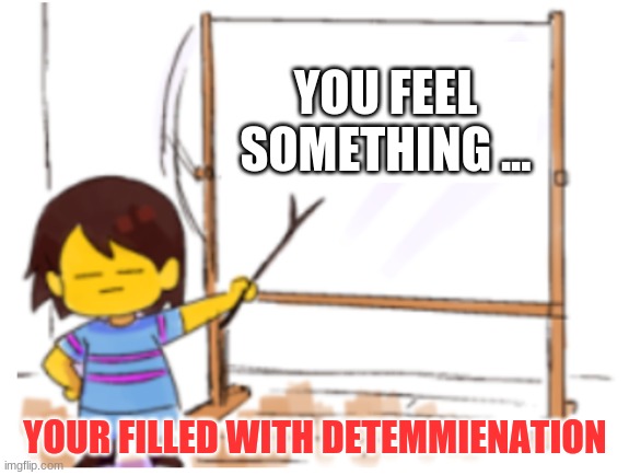 QUARANTINE | YOU FEEL SOMETHING ... YOUR FILLED WITH DETEMMIENATION | image tagged in frisk sign | made w/ Imgflip meme maker