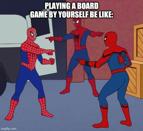 Board gaming alone | PLAYING A BOARD GAME BY YOURSELF BE LIKE: | image tagged in spider man triple | made w/ Imgflip meme maker