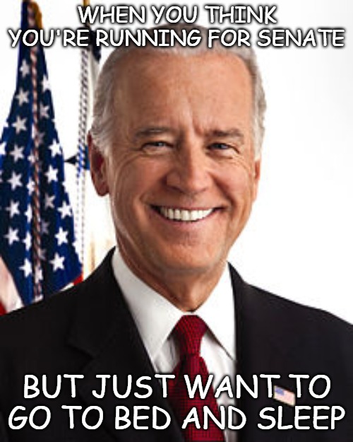 Joe Biden | WHEN YOU THINK YOU'RE RUNNING FOR SENATE; BUT JUST WANT TO GO TO BED AND SLEEP | image tagged in memes,joe biden,memory loss,dementia | made w/ Imgflip meme maker
