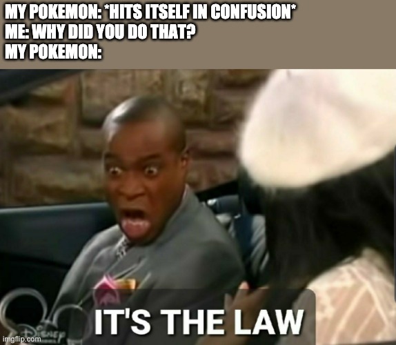It's the law | MY POKEMON: *HITS ITSELF IN CONFUSION*
ME: WHY DID YOU DO THAT?
MY POKEMON: | image tagged in it's the law | made w/ Imgflip meme maker