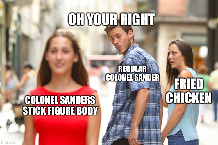 COLONEL SANDERS STICK FIGURE BODY REGULAR COLONEL SANDER FRIED CHICKEN OH YOUR RIGHT | image tagged in memes,distracted boyfriend | made w/ Imgflip meme maker