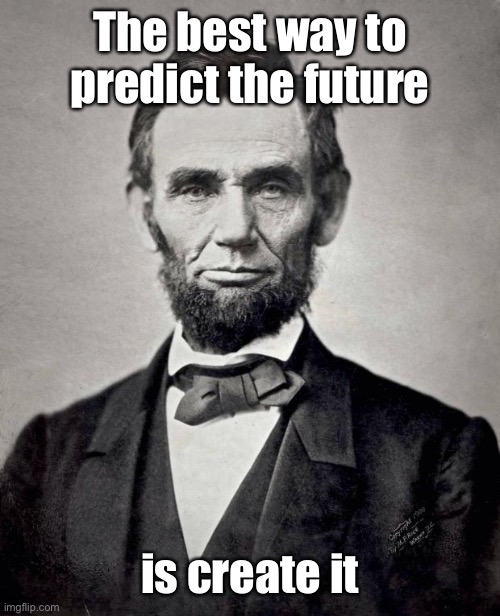 Abraham Lincoln 1808-1865 | The best way to predict the future; is create it | image tagged in abe lincoln,famous quote,future,predict,create | made w/ Imgflip meme maker