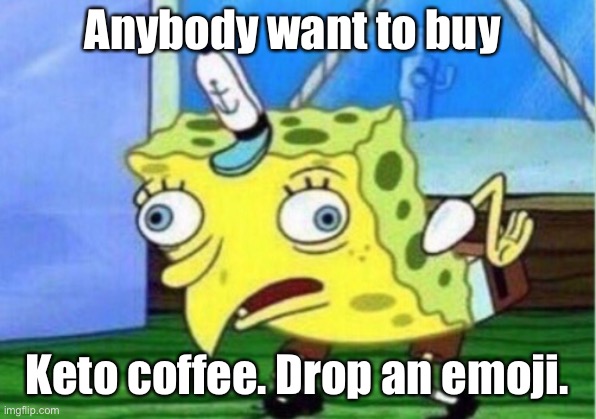 Mocking Spongebob | Anybody want to buy; Keto coffee. Drop an emoji. | image tagged in memes,mocking spongebob | made w/ Imgflip meme maker