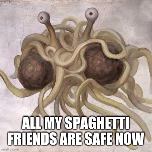 From a spaghetti meme | ALL MY SPAGHETTI FRIENDS ARE SAFE NOW | image tagged in flying spaghetti monster | made w/ Imgflip meme maker