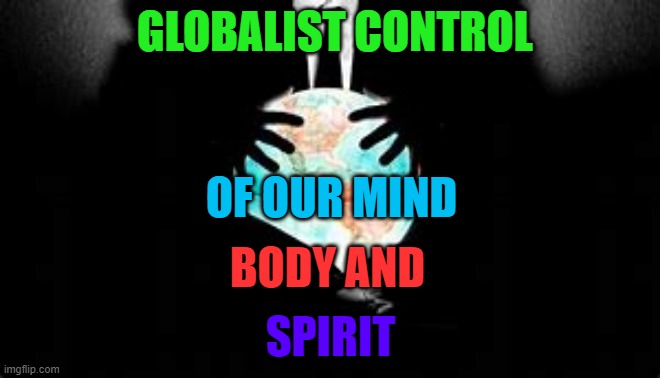 This should be the Headline News: | GLOBALIST CONTROL; OF OUR MIND; BODY AND; SPIRIT | image tagged in globalists | made w/ Imgflip meme maker