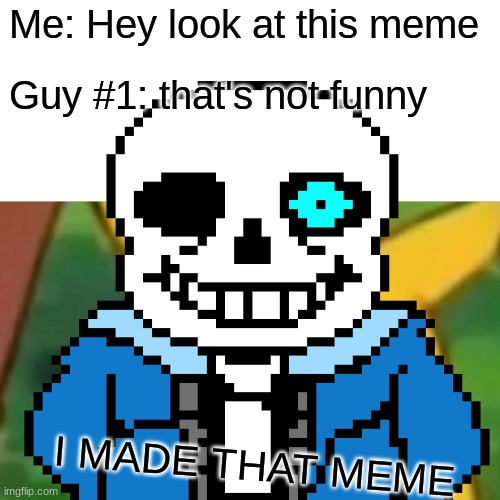 When some 1 says ur meme bad | Me: Hey look at this meme; Guy #1: that's not funny; I MADE THAT MEME | image tagged in you're gonna have a bad time | made w/ Imgflip meme maker