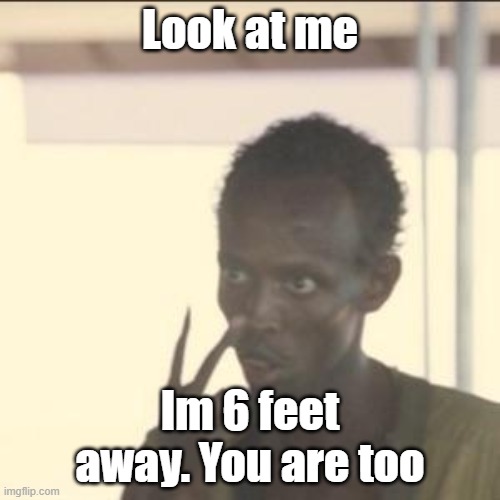 Look At Me | Look at me; Im 6 feet away. You are too | image tagged in memes,look at me | made w/ Imgflip meme maker