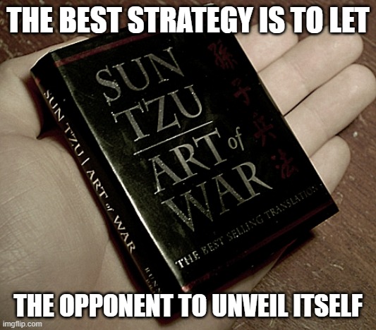 Sun Tzu-The Art of  (Info) War | THE BEST STRATEGY IS TO LET; THE OPPONENT TO UNVEIL ITSELF | image tagged in the art of war | made w/ Imgflip meme maker