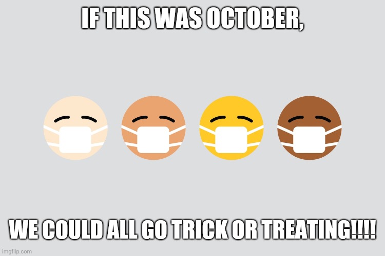 IF THIS WAS OCTOBER, WE COULD ALL GO TRICK OR TREATING!!!! | image tagged in happy halloween | made w/ Imgflip meme maker