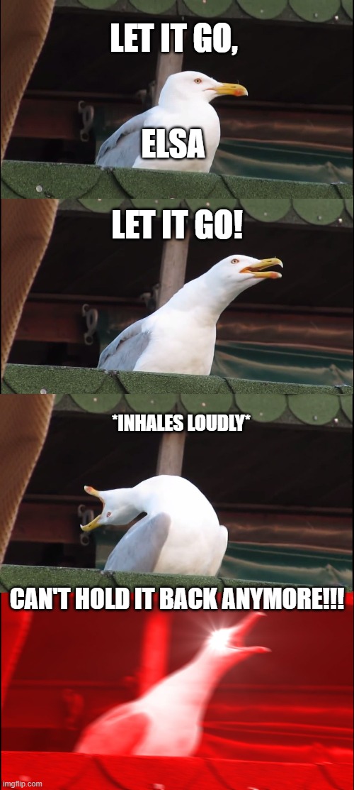 Elsa | LET IT GO, ELSA; LET IT GO! *INHALES LOUDLY*; CAN'T HOLD IT BACK ANYMORE!!! | image tagged in memes,inhaling seagull | made w/ Imgflip meme maker