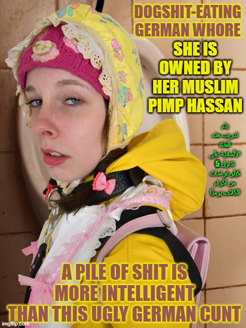 vollgeschissene Gumminutte, vollgeschissene Gummihure, slut | DOGSHIT-EATING GERMAN WHORE; SHE IS OWNED BY HER MUSLIM PIMP HASSAN; يتم تدريب هذه الفتاة الألمانية على تناول 5 كيلوغرامات من أكوام الكلاب يوميًا; A PILE OF SHIT IS MORE INTELLIGENT THAN THIS UGLY GERMAN CUNT | image tagged in vollgeschissene gumminutte vollgeschissene gummihure slut | made w/ Imgflip meme maker