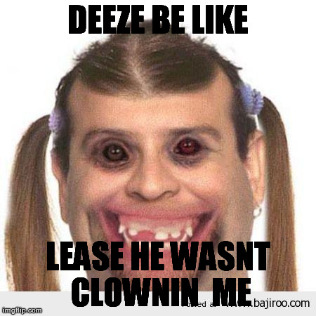 DEEZE BE LIKE LEASE HE WASNT CLOWNIN  ME | made w/ Imgflip meme maker