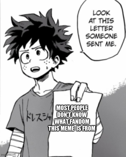 Do you know what fandom this is from? | MOST PEOPLE DON'T KNOW WHAT FANDOM THIS MEME  IS FROM | image tagged in deku letter | made w/ Imgflip meme maker
