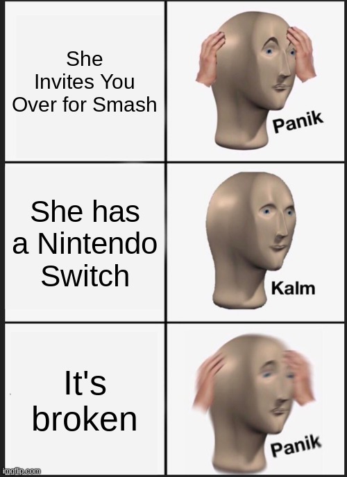 Panik Kalm Panik Meme | She Invites You Over for Smash; She has a Nintendo Switch; It's broken | image tagged in memes,panik kalm panik | made w/ Imgflip meme maker