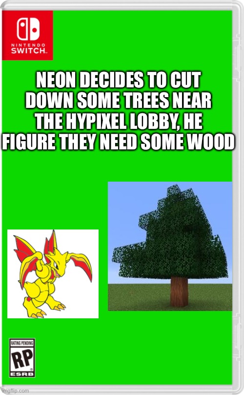 Neon being the nice guy that he is | NEON DECIDES TO CUT DOWN SOME TREES NEAR THE HYPIXEL LOBBY, HE FIGURE THEY NEED SOME WOOD | image tagged in nintendo switch cartridge case | made w/ Imgflip meme maker