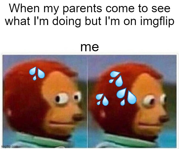 Me | When my parents come to see what I'm doing but I'm on imgflip; me | image tagged in memes,monkey puppet | made w/ Imgflip meme maker