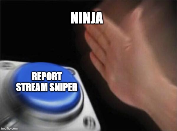 Blank Nut Button Meme | NINJA; REPORT STREAM SNIPER | image tagged in memes,blank nut button | made w/ Imgflip meme maker