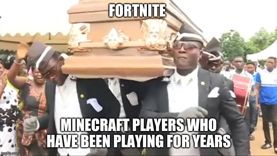 this is me | FORTNITE; MINECRAFT PLAYERS WHO HAVE BEEN PLAYING FOR YEARS | image tagged in coffin dance | made w/ Imgflip meme maker