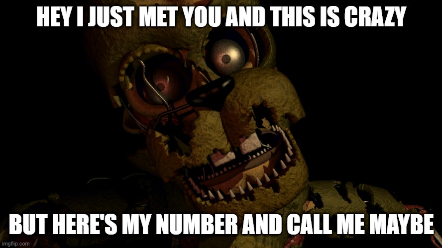 HEY I JUST MET YOU AND THIS IS CRAZY; BUT HERE'S MY NUMBER AND CALL ME MAYBE | image tagged in fnaf 6,springtrap | made w/ Imgflip meme maker