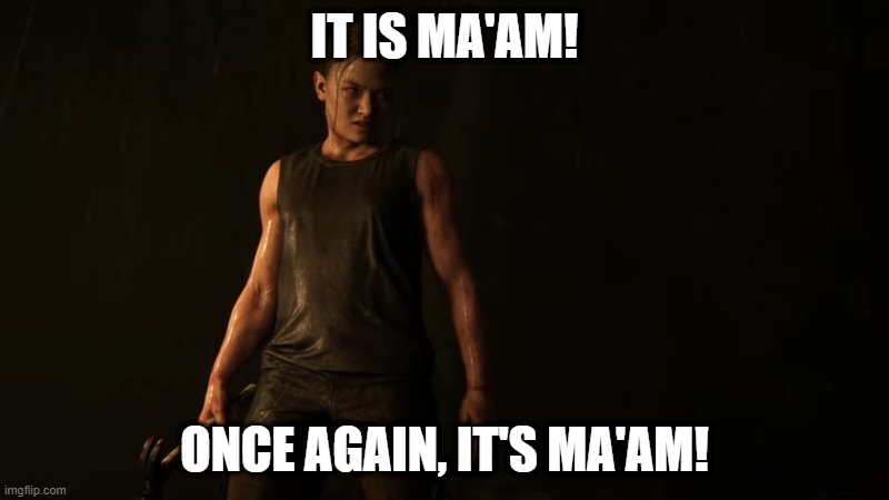 Ma'am? | IT IS MA'AM! ONCE AGAIN, IT'S MA'AM! | image tagged in the last of us,it's ma'am | made w/ Imgflip meme maker