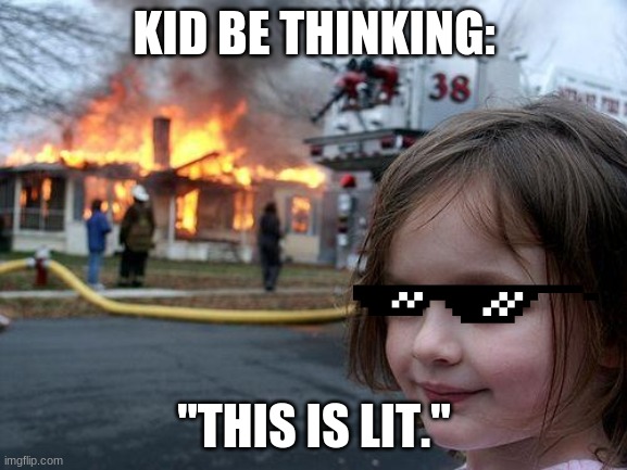Savage | KID BE THINKING:; "THIS IS LIT." | image tagged in memes,disaster girl | made w/ Imgflip meme maker