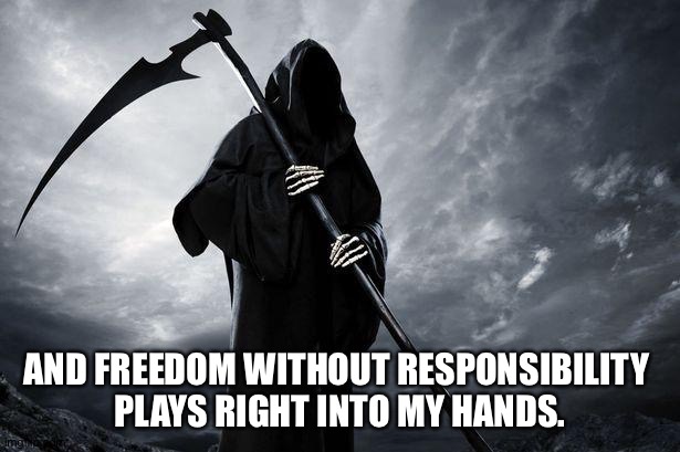 Death | AND FREEDOM WITHOUT RESPONSIBILITY 
PLAYS RIGHT INTO MY HANDS. | image tagged in death | made w/ Imgflip meme maker