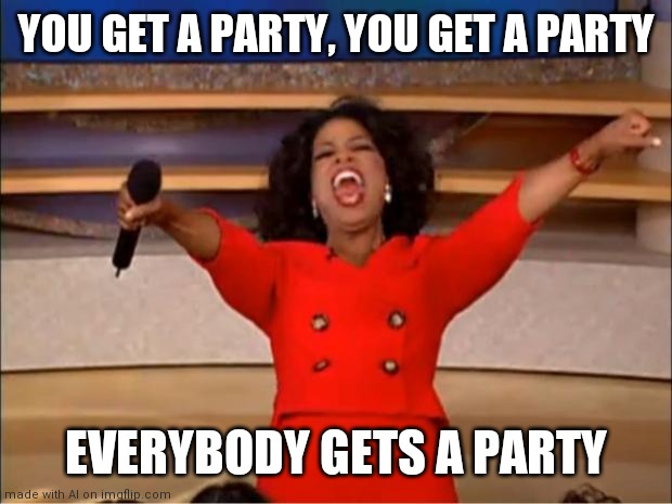 You Get a Party | YOU GET A PARTY, YOU GET A PARTY; EVERYBODY GETS A PARTY | image tagged in memes,oprah you get a | made w/ Imgflip meme maker