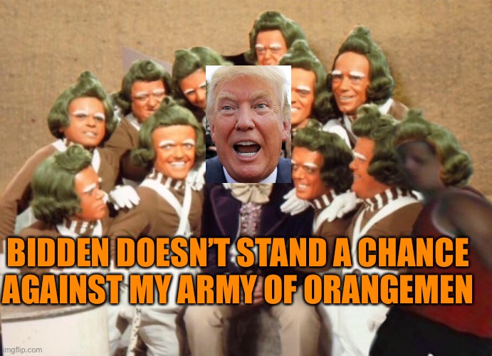 Trumps beautiful little Orangemen | BIDDEN DOESN’T STAND A CHANCE AGAINST MY ARMY OF ORANGEMEN | image tagged in donald trump,politics,joe biden,republicans,election 2020,liberals | made w/ Imgflip meme maker