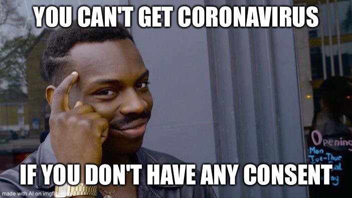 Is this what the protesters are so mad about? | YOU CAN'T GET CORONAVIRUS; IF YOU DON'T HAVE ANY CONSENT | image tagged in memes,roll safe think about it | made w/ Imgflip meme maker