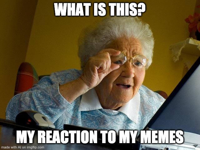 meme reaction | WHAT IS THIS? MY REACTION TO MY MEMES | image tagged in memes,grandma finds the internet | made w/ Imgflip meme maker